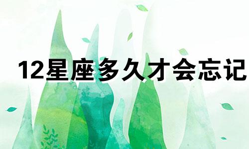 12星座多久才会忘记