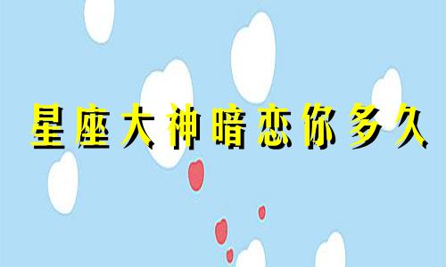 星座大神暗恋你多久