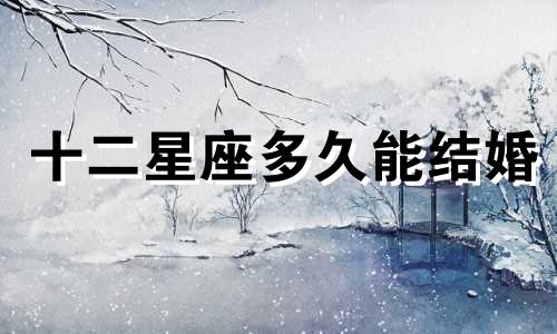 十二星座多久能结婚
