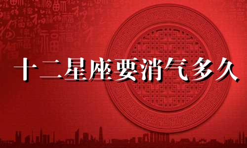 十二星座要消气多久