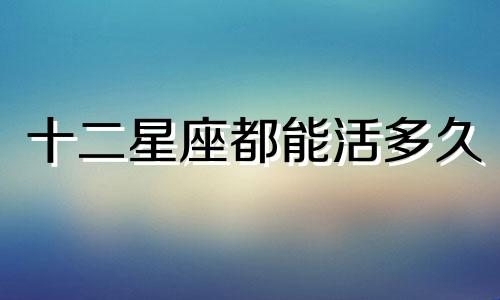 十二星座都能活多久