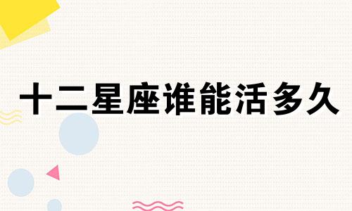 十二星座谁能活多久