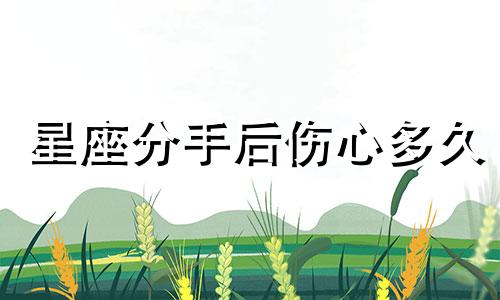 星座分手后伤心多久