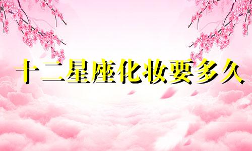 十二星座化妆要多久