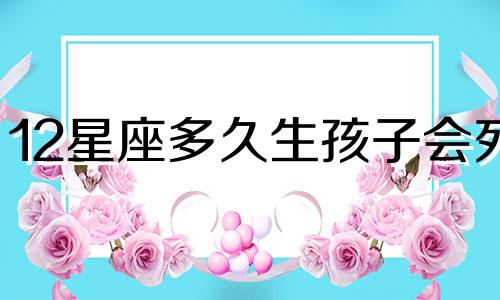 12星座多久生孩子会死