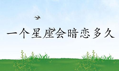 一个星座会暗恋多久