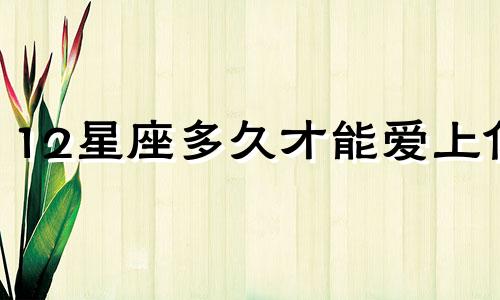 12星座多久才能爱上你