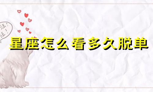 星座怎么看多久脱单