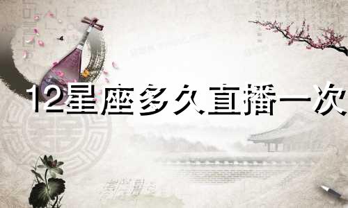 12星座多久直播一次