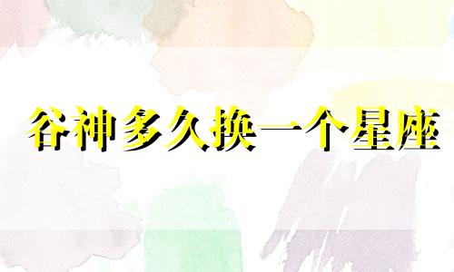 谷神多久换一个星座