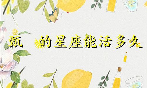 甄嬛的星座能活多久