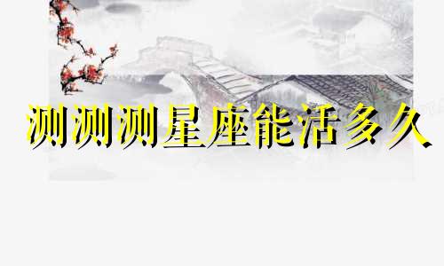 测测测星座能活多久