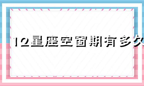 12星座空窗期有多久