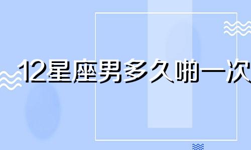12星座男多久啪一次