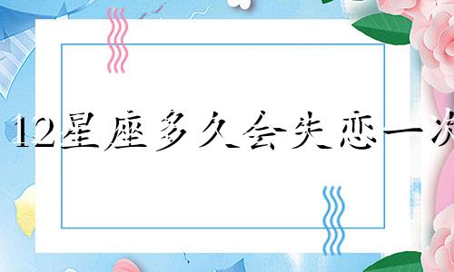 12星座多久会失恋一次