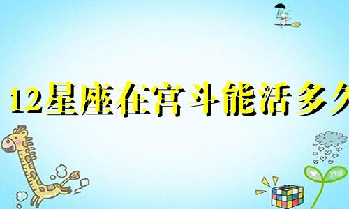 12星座在宫斗能活多久