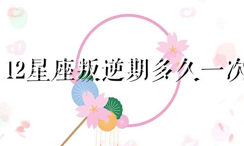 12星座叛逆期多久一次