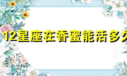 12星座在香蜜能活多久