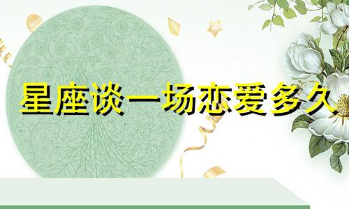 星座谈一场恋爱多久