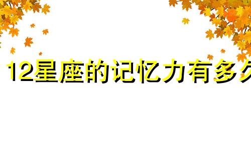 12星座的记忆力有多久