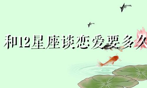 和12星座谈恋爱要多久