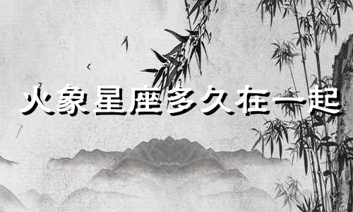 火象星座多久在一起