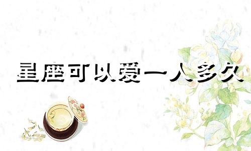 星座可以爱一人多久