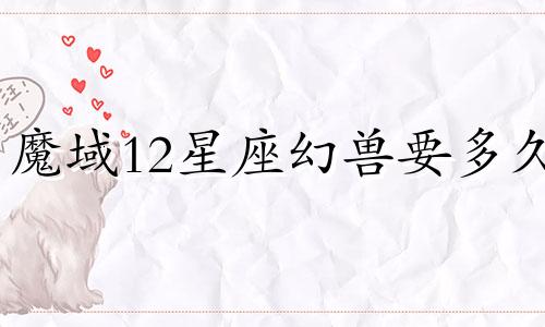 魔域12星座幻兽要多久