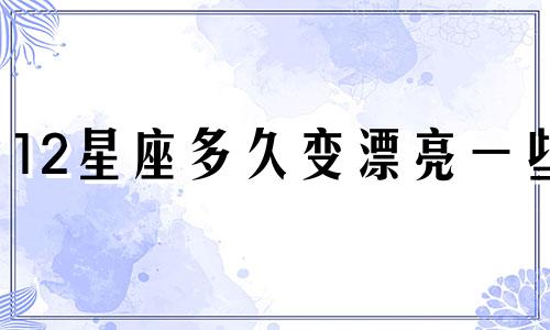 12星座多久变漂亮一些
