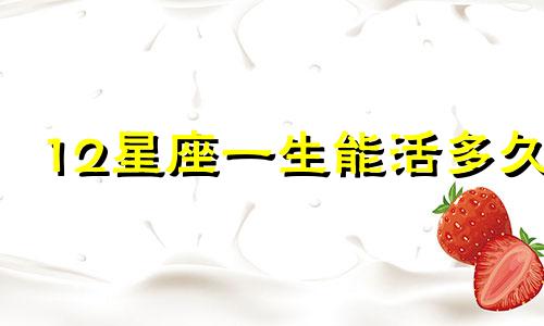 12星座一生能活多久