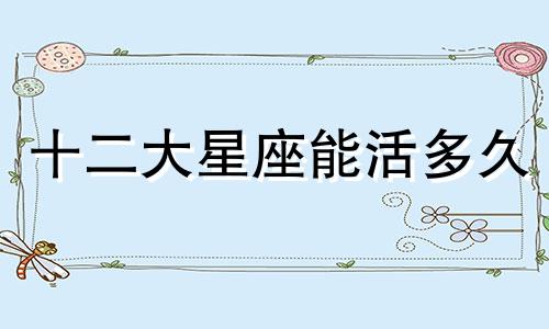 十二大星座能活多久