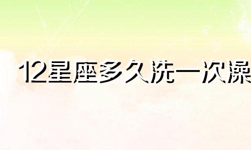 12星座多久洗一次澡