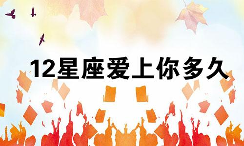 12星座爱上你多久