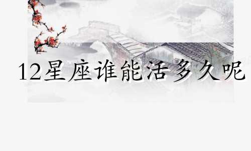 12星座谁能活多久呢