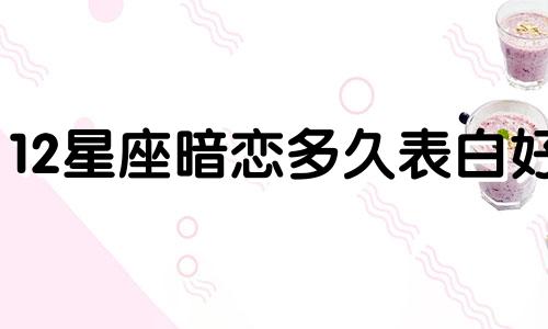 12星座暗恋多久表白好