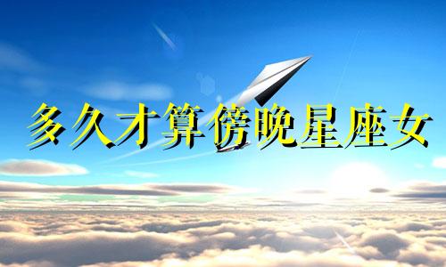 多久才算傍晚星座女