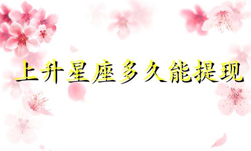 上升星座多久能提现