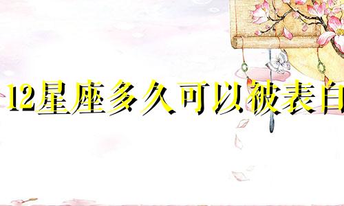 12星座多久可以被表白