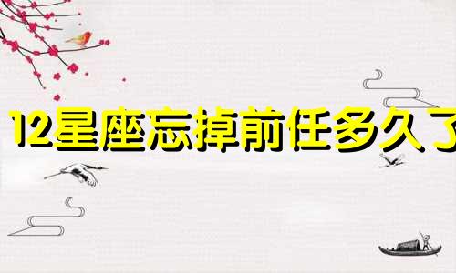 12星座忘掉前任多久了