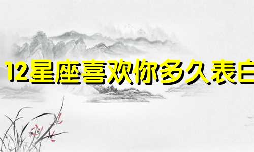 12星座喜欢你多久表白