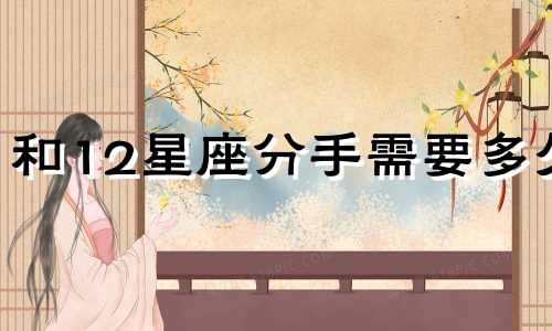 和12星座分手需要多久