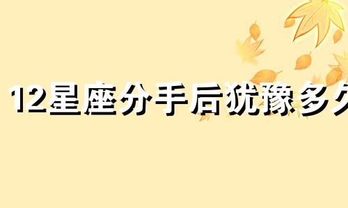 12星座分手后犹豫多久
