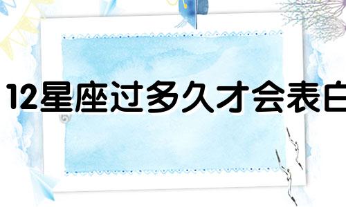 12星座过多久才会表白