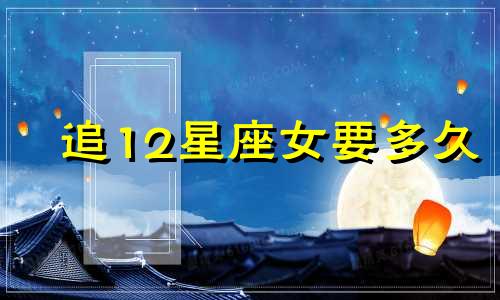 追12星座女要多久