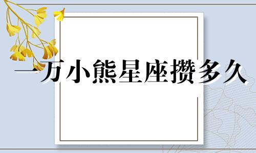 一万小熊星座攒多久
