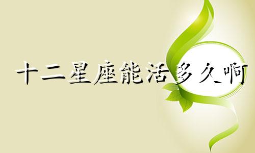 十二星座能活多久啊