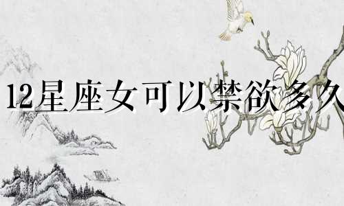 12星座女可以禁欲多久