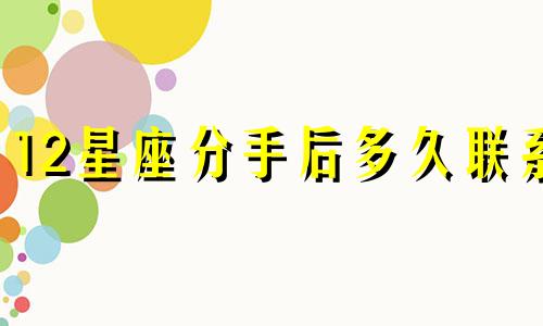 12星座分手后多久联系