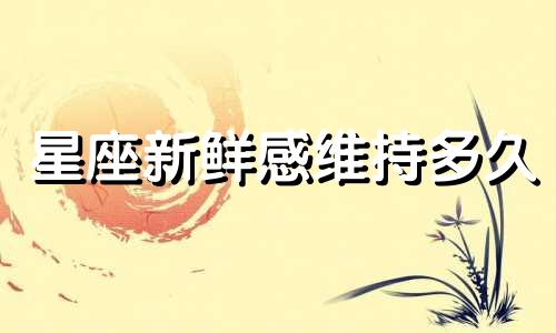 星座新鲜感维持多久