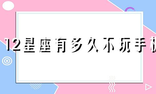 12星座有多久不玩手机